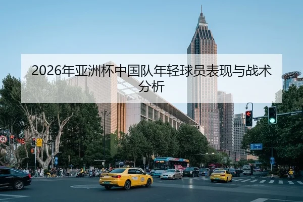 2026年亚洲杯中国队年轻球员表现与战术分析