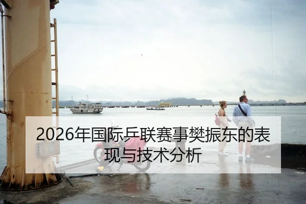 2026年国际乒联赛事樊振东的表现与技术分析