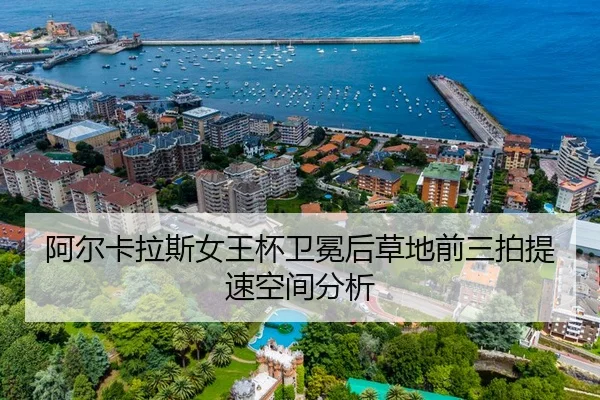 阿尔卡拉斯女王杯卫冕后草地前三拍提速空间分析