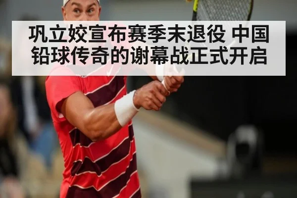 巩立姣宣布赛季末退役 中国铅球传奇的谢幕战正式开启